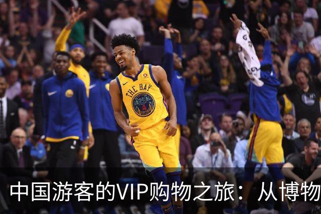 中国游客的VIP购物之旅：从博物馆到充值站