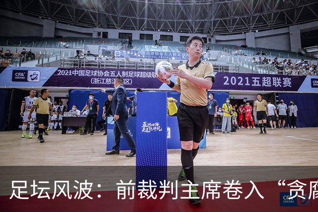 足坛风波：前裁判主席卷入“贪腐”漩涡，戏剧性一幕揭开！